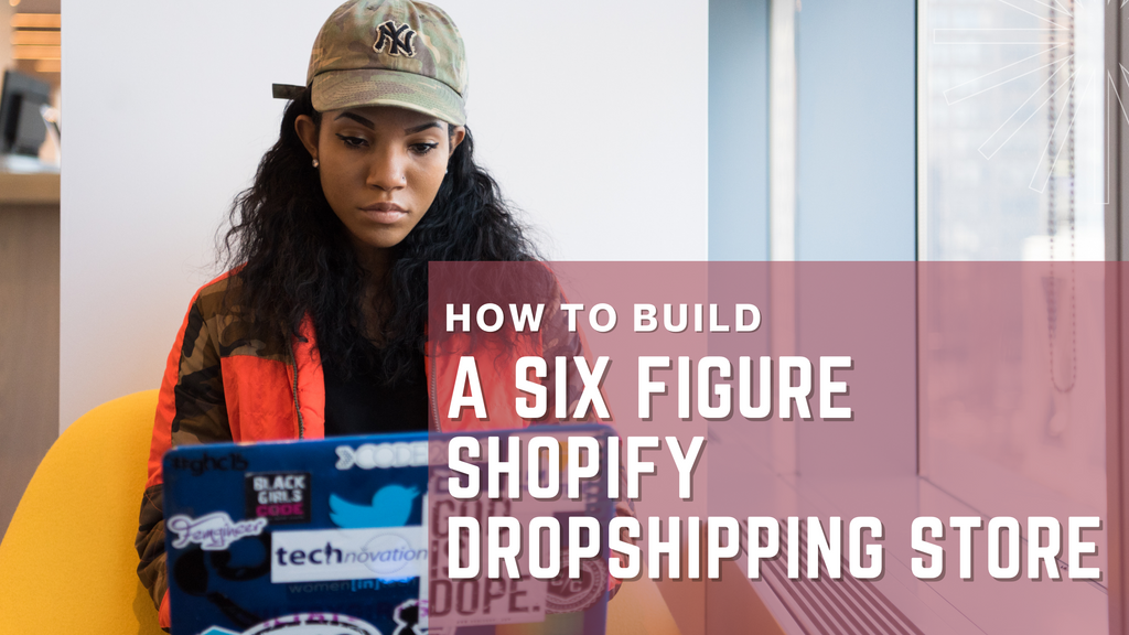 How To Build A Six Figure Shopify Dropshipping Store